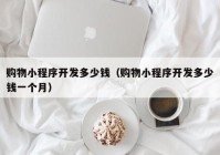 购物小程序开发多少钱（购物小程序开发多少钱一个月）