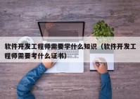 软件开发工程师需要学什么知识（软件开发工程师需要考什么证书）