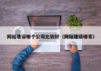 网站建设哪个公司比较好（网站建设哪家）