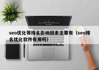 seo优化等排名影响因素主要有（seo排名优化软件有用吗）