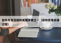 软件开发流程的关键步骤之一（软件开发关键过程）