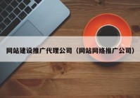 网站建设推广代理公司（网站网络推广公司）