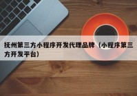 抚州第三方小程序开发代理品牌（小程序第三方开发平台）