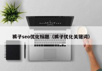 裤子seo优化标题（裤子优化关键词）