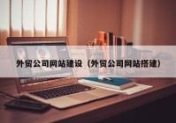 外贸公司网站建设（外贸公司网站搭建）